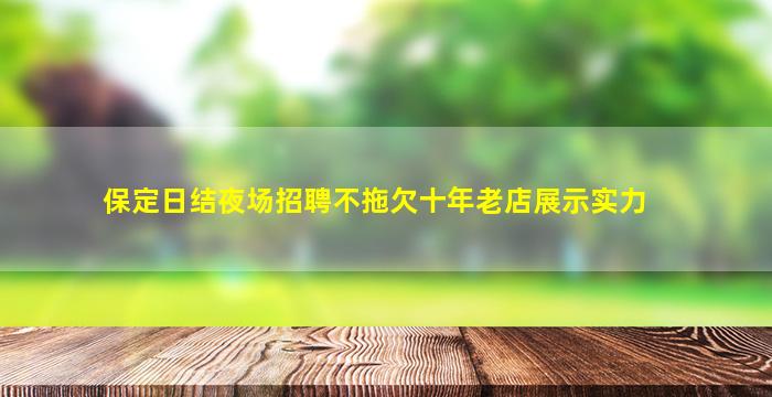 保定日结夜场招聘不拖欠十年老店展示实力